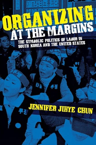 Organizing at the Margins The Symbolic Politics of Labor in South Korea and the United States