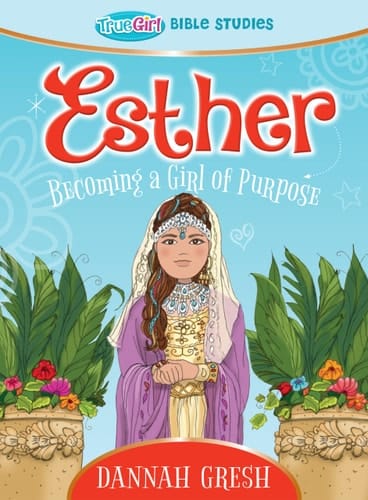 Esther Becoming a Girl of Purpose -- True Girl Bible Study