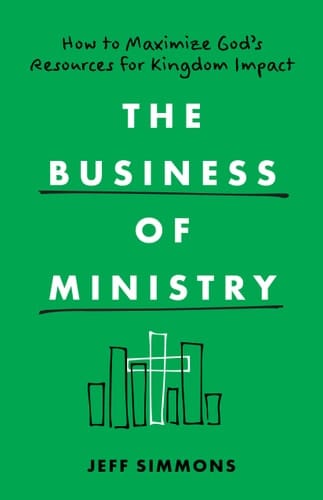 The Business of Ministry How to Maximize God's Resources for Kingdom Impact