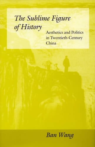 The Sublime Figure of History Aesthetics and Politics in Twentieth-century China