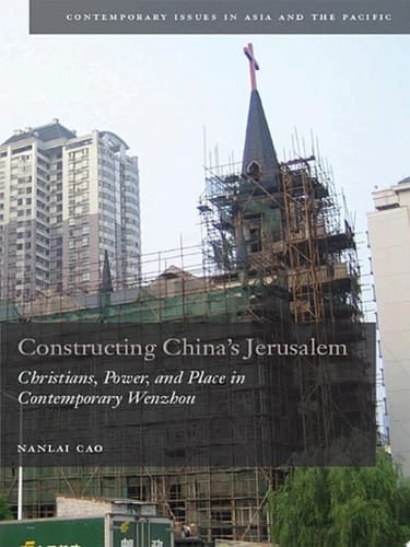 Constructing China's Jerusalem Christians, Power, and Place in Contemporary Wenzhou