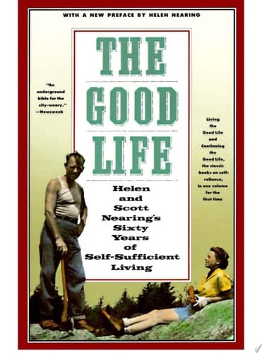 The Good Life Helen and Scott Nearing's Sixty Years of Self-Sufficient Living