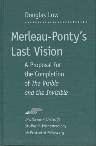Merleau-Ponty's Last Vision: A Proposal for the Completion of "The Visible and the Invisible" (Studies in Phenomenology and Existential Philosophy)