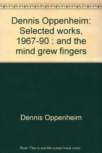 Dennis Oppenheim: Selected Works 1967-90: And the Mind Grew Fingers