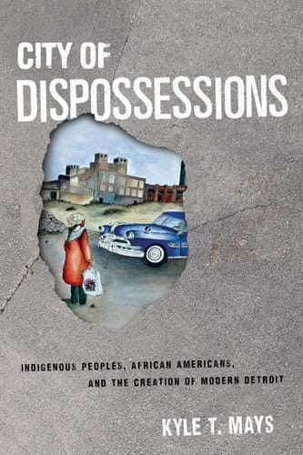 City of Dispossessions Indigenous Peoples, African Americans, and the Creation of Modern Detroit