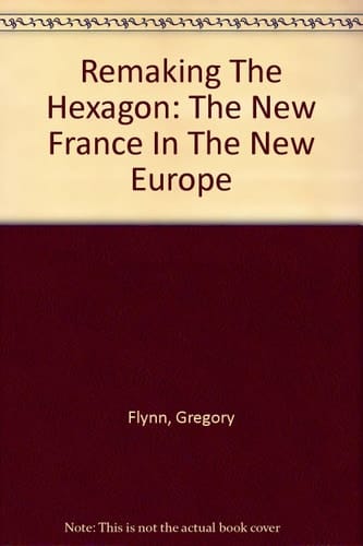 Remaking The Hexagon: The New France In The New Europe