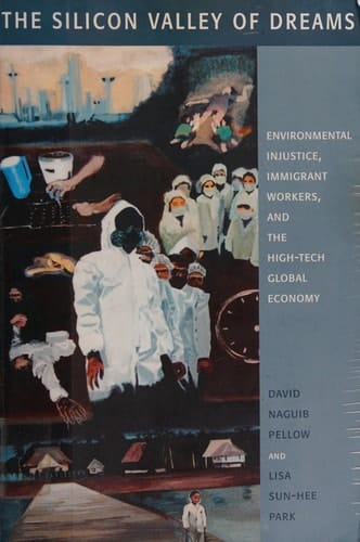 The Silicon Valley of Dreams Environmental Injustice, Immigrant Workers, and the High-Tech Global Economy