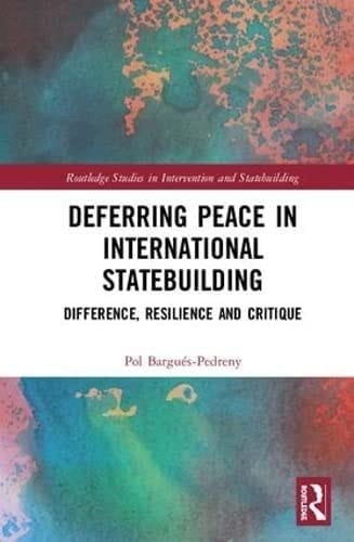 Deferring Peace in International Statebuilding Difference, Resilience and Critique