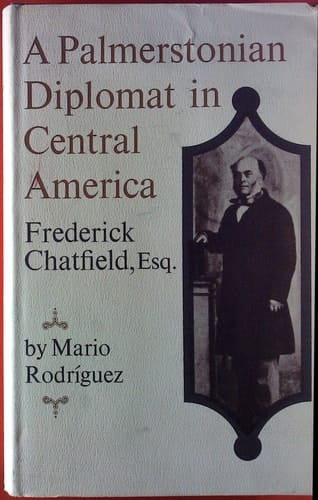 A Palmerstonian Diplomat in Central America: Frederick Chatfield, Esq.