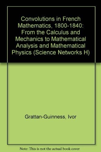 Convolutions in French Mathematics, 1800-1840: From the Calculus and Mechanics to Mathematical Analysis and Mathematical Physics (Science Networks H)