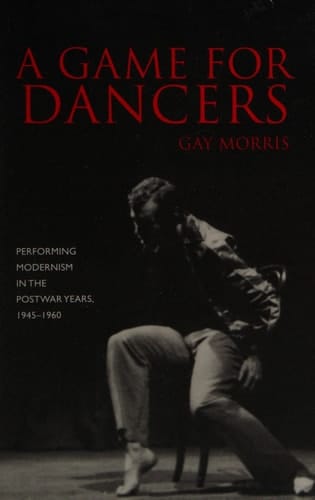 A Game for Dancers: Performing Modernism in the Postwar Years, 1945-1960