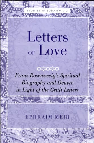 Letters of Love Franz Rosenzweig's Spiritual Biography and Oeuvre in Light of the Gritli Letters
