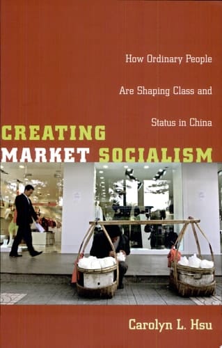Creating Market Socialism How Ordinary People Are Shaping Class and Status in China