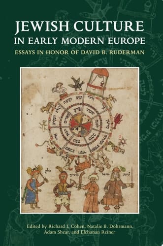 Jewish Culture in Early Modern Europe Essays in Honor of David B. Ruderman edited by Richard I. Cohen, Natalie B. Dohrmann, Adam Shear and Elchanan Reiner