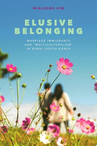 Elusive Belonging Marriage Immigrants and “Multiculturalism” in Rural South Korea