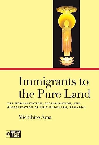 Immigrants to the Pure Land The Modernization, Acculturation, and Globalization of Shin Buddhism, 1898-1941