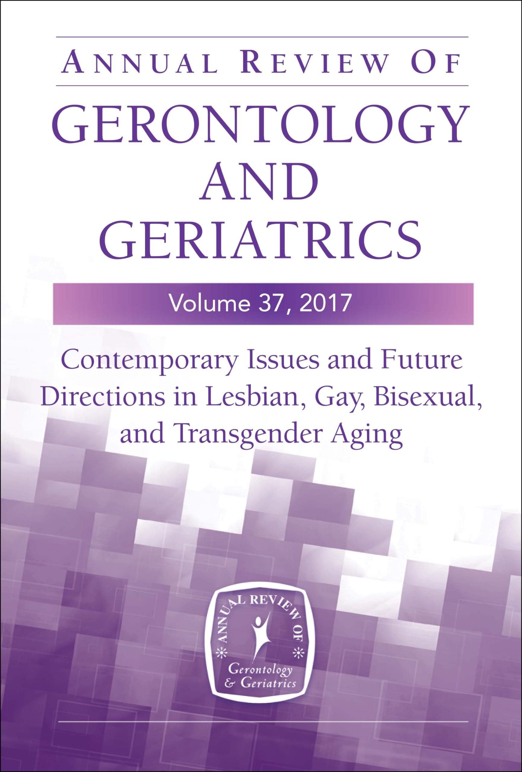 Annual Review of Gerontology and Geriatrics, Volume 37 2017 Contemporary Issues and Future Directions in Lesbian, Gay, Bisexual, and Transgender (Lgbt) Aging