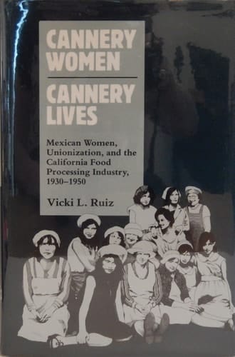 Cannery Women, Cannery Lives: Mexican Women, Unionization, and the California Food Processing Industry, 1930-1950