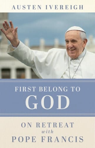 First Belong to God On Retreat with Pope Francis
