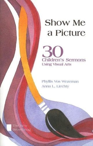 Show Me a Picture 30 Children's Sermons Using Visual Arts