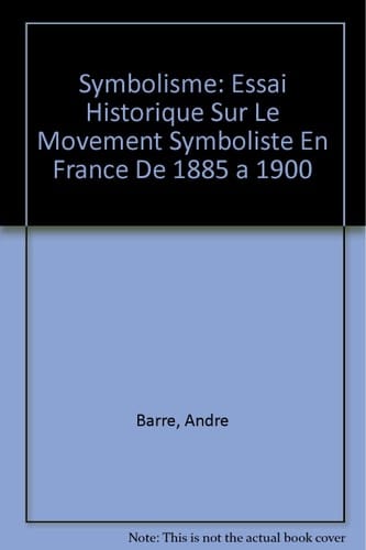 Le Symbolisme Essai Historique Sur Le Mouvement Symboliste en France de 1885 a 1900