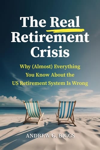 The Real Retirement Crisis Why (Almost) Everything You Know about the US Retirement System Is Wrong
