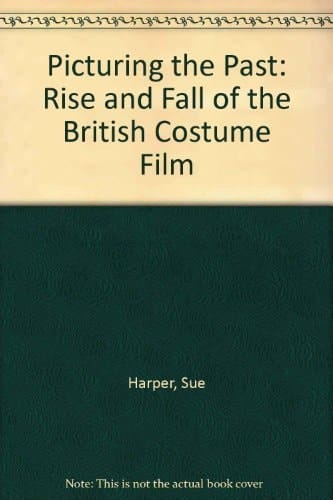 Picturing the Past: The Rise and Fall of the British Costume Film