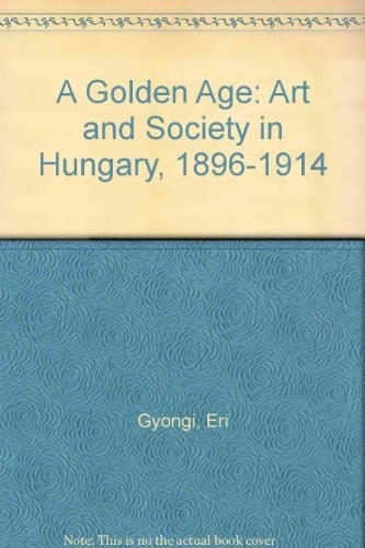 A Golden Age Art and Society in Hungary, 1896-1914