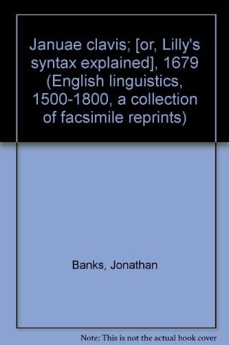 Januae clavis;: [or, Lilly's syntax explained], 1679 (English linguistics, 1500-1800; a collection of facsimile reprints)