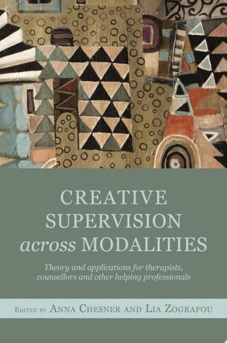 Creative Supervision Across Modalities Theory and applications for therapists, counsellors and other helping professionals