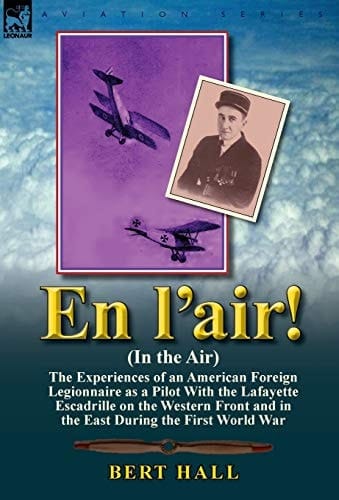 En L'Air! (in the Air) The Experiences of an American Foreign Legionnaire as a Pilot with the Lafayette Escadrille on the Western Front and I