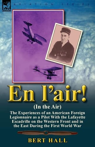 En L'air! (In the Air) The Experiences of an American Foreign Legionnaire as a Pilot With the Lafayette Escadrille on the Western Front and in the East During the First World War