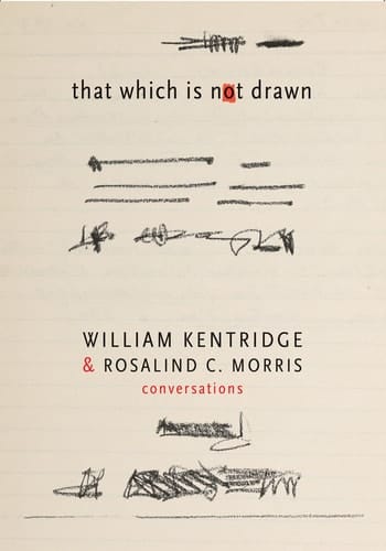 That which is Not Drawn William Kentridge & Rosalind C. Morris : Conversations