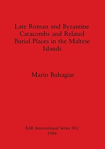 Late Roman and Byzantine Catacombs and Related Burial Places in the Maltese Islands (BAR International)