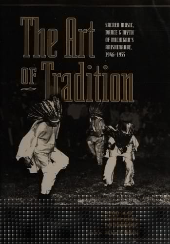 art of tradition: sacred music, dance, and myth of Michigan's Anishinaabe, 1946-1955