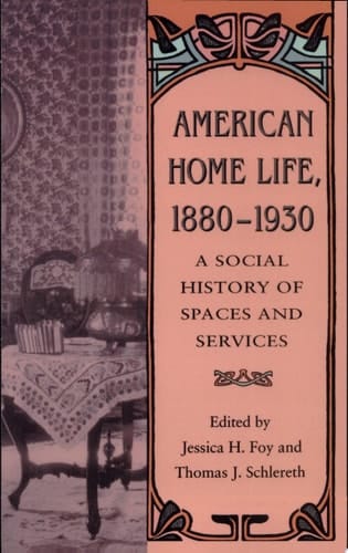American Home Life, 1880-1930 A Social History of Spaces and Services