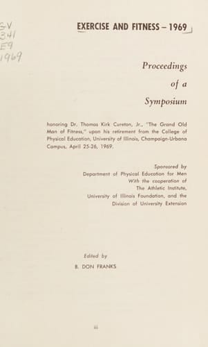 Exercise and fitness - 1969;: Proceedings of a symposium honoring Dr. Thomas Kirk Cureton, Jr. ... upon his retirement from the College of Physical ... Champaign-Urbana Campus, April 25-26, 1969