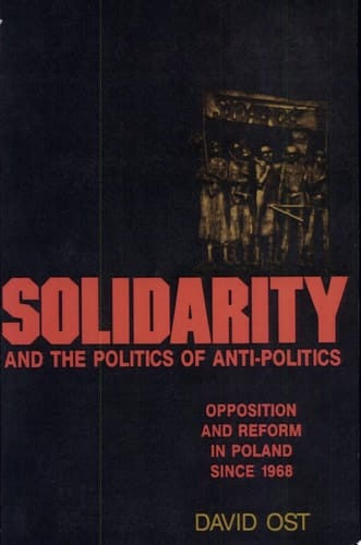 Solidarity and the Politics of Anti-Politics Opposition and Reform in Poland Since 1968