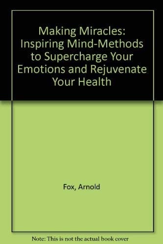 Making Miracles Inspiring Mind-Methods to Supercharge Your Emotions and Rejuvenate Your Health