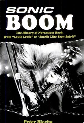 Sonic Boom The History of Northwest Rock, from "Louie Louie" to "Smells Like Teen Spirit"