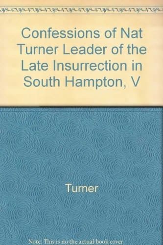 The Confessions of Nat Turner, Leader of the Late Insurrection in Southampton, Va As Fully and Voluntarily Made to Thos. C. Gray in the Prison where He was Confined, and Acknowledged by Him to be Such when Read Before the Court of Southampton Convened at Jerusalem, November 5, 1831 for His Trial
