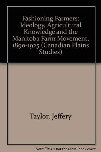 Fashioning Farmers Ideology, Agricultural Knowledge and the Manitoba Farm Movement, 1890-1925
