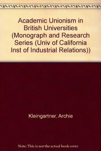 Academic Unionism in British Universities (MONOGRAPH AND RESEARCH SERIES (UNIV OF CALIFORNIA INST OF INDUSTRIAL RELATIONS))
