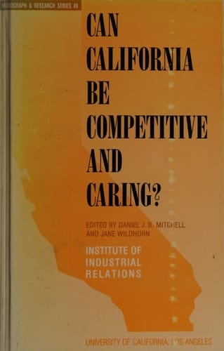 Can California Be Competitive and Caring? (MONOGRAPH AND RESEARCH SERIES (UNIV OF CALIFORNIA INST OF INDUSTRIAL RELATIONS))