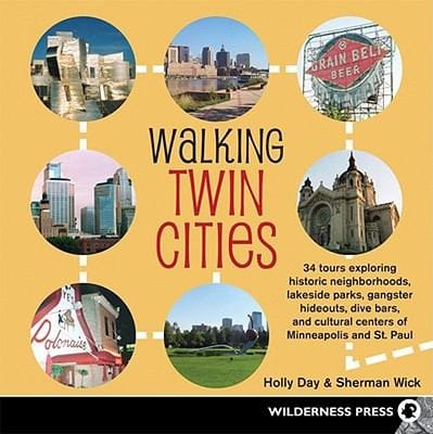 Walking Twin Cities 34 Tours Exploring Historic Neighborhoods Lakeside Parks Gangster Hideouts Dive Bars And Cultural Centers Of Minneapolis And St Paul