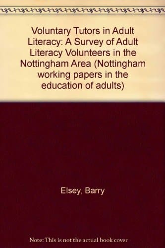 Voluntary Tutors in Adult Literacy: A Survey of Adult Literacy Volunteers in the Nottingham Area (Nottingham Working Papers in the Education of Adults)