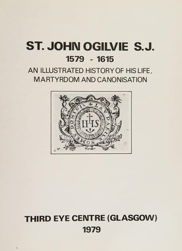 St. John Ogilvie S.J., 1579-1615 An Illustrated History of His Life, Martyrdom and Canonisation