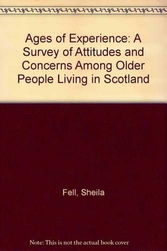Ages of Experience A Survey of Attitudes and Concerns Among Older People Living in Scotland