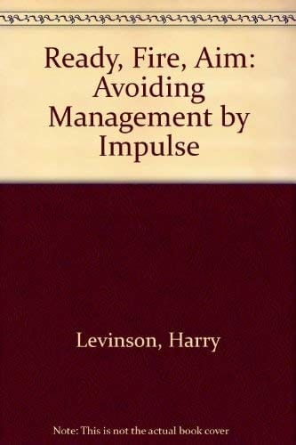 Ready, Fire, Aim Avoiding Management by Impulse