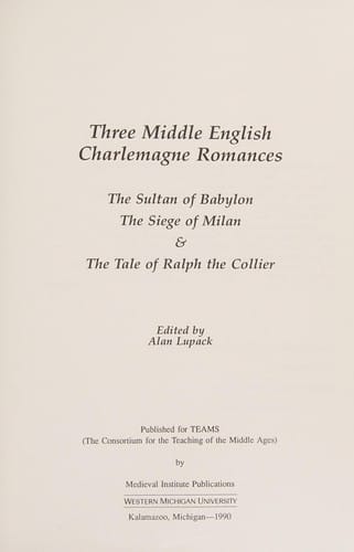 Three Middle English Charlemagne Romances: The Sultan of Babylon, the Siege of Milan, and the Tale of Ralph the Collier (TEAMS Middle English Texts)
